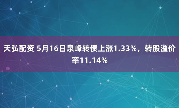 天弘配资 5月16日泉峰转债上涨1.33%，转股溢价率11.14%