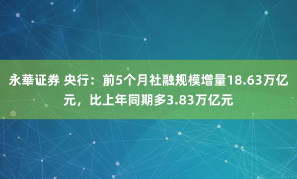 永華证券 央行：前5个月社融规模增量18.63万亿元，比上年同期多3.83万亿元