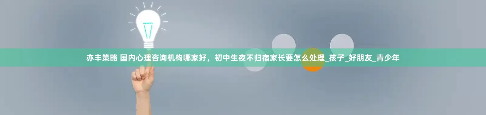 亦丰策略 国内心理咨询机构哪家好，初中生夜不归宿家长要怎么处理_孩子_好朋友_青少年