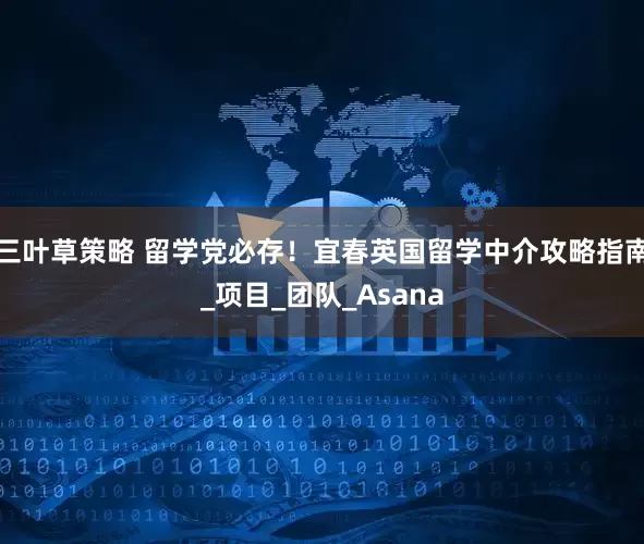 三叶草策略 留学党必存！宜春英国留学中介攻略指南_项目_团队_Asana
