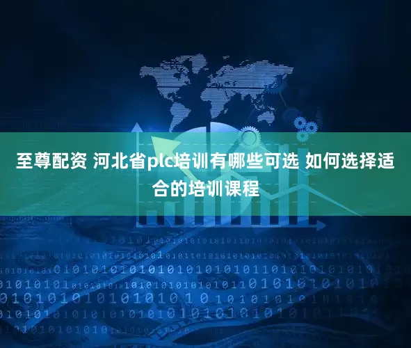 至尊配资 河北省plc培训有哪些可选 如何选择适合的培训课程