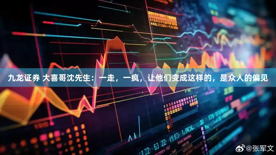 九龙证券 大喜哥沈先生：一走，一疯，让他们变成这样的，是众人的偏见